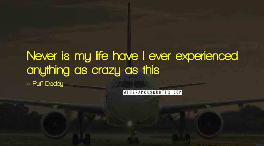 Puff Daddy Quotes: Never is my life have I ever experienced anything as crazy as this.