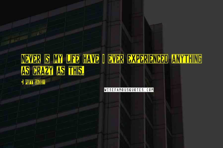 Puff Daddy Quotes: Never is my life have I ever experienced anything as crazy as this.