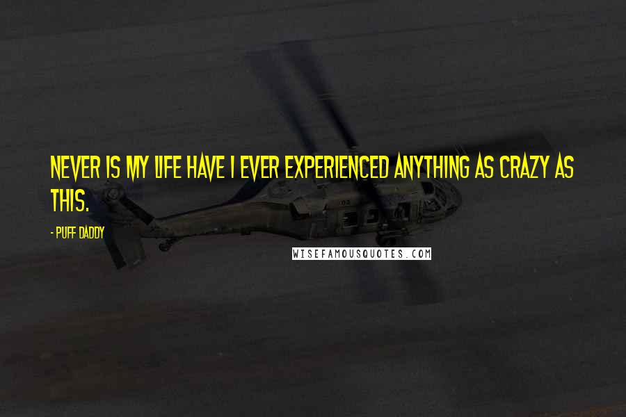 Puff Daddy Quotes: Never is my life have I ever experienced anything as crazy as this.