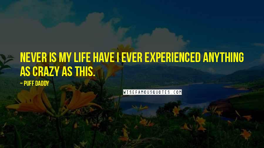 Puff Daddy Quotes: Never is my life have I ever experienced anything as crazy as this.