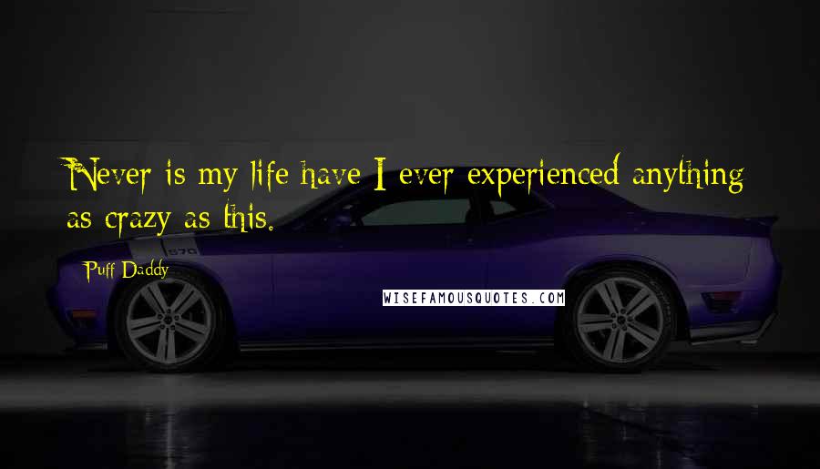 Puff Daddy Quotes: Never is my life have I ever experienced anything as crazy as this.