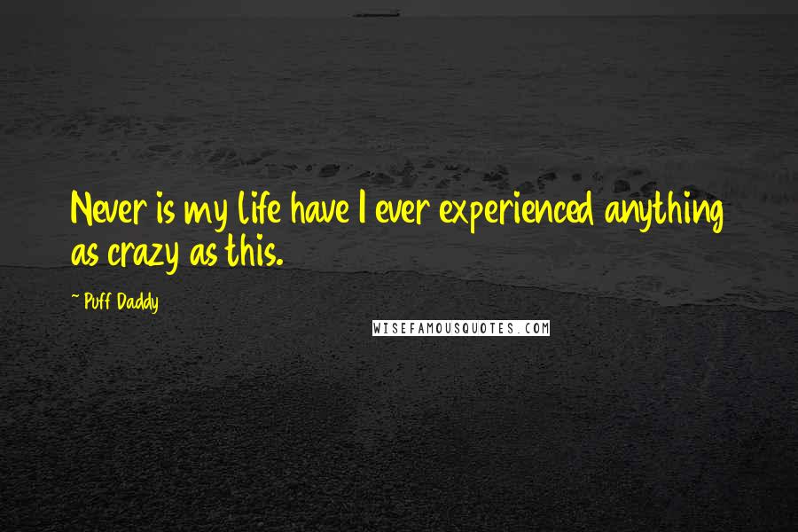 Puff Daddy Quotes: Never is my life have I ever experienced anything as crazy as this.