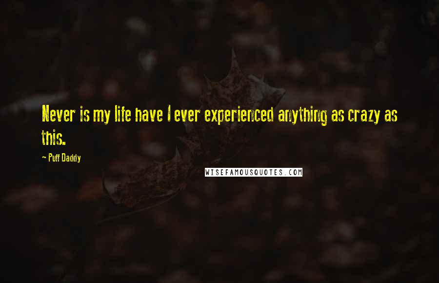 Puff Daddy Quotes: Never is my life have I ever experienced anything as crazy as this.