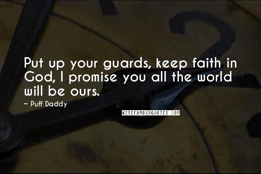 Puff Daddy Quotes: Put up your guards, keep faith in God, I promise you all the world will be ours.