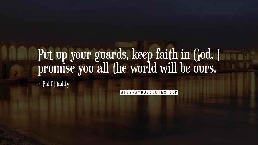 Puff Daddy Quotes: Put up your guards, keep faith in God, I promise you all the world will be ours.