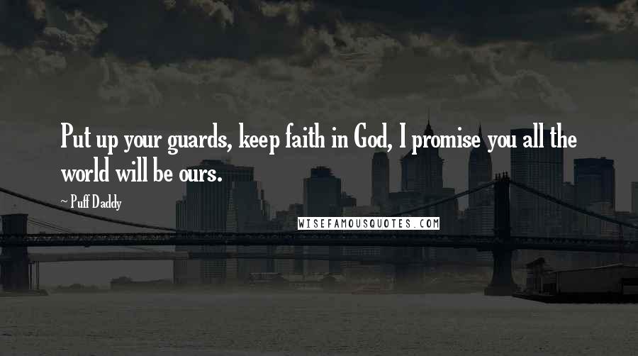 Puff Daddy Quotes: Put up your guards, keep faith in God, I promise you all the world will be ours.