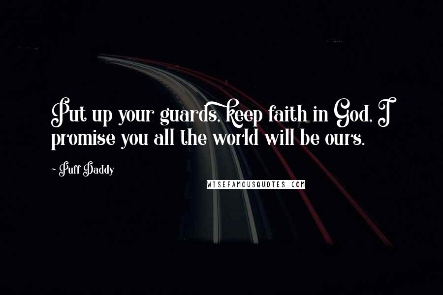 Puff Daddy Quotes: Put up your guards, keep faith in God, I promise you all the world will be ours.