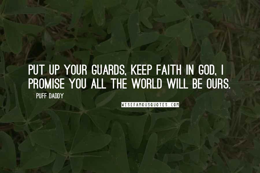 Puff Daddy Quotes: Put up your guards, keep faith in God, I promise you all the world will be ours.