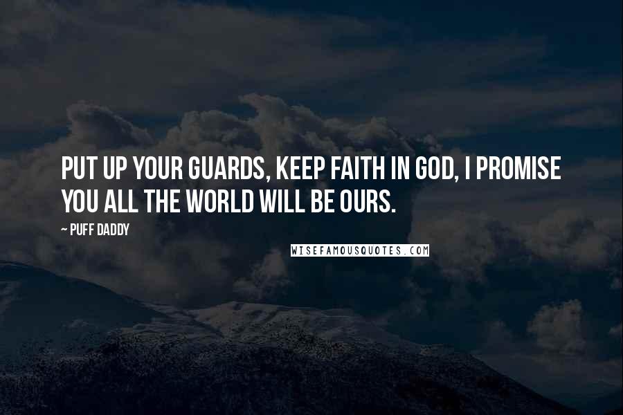 Puff Daddy Quotes: Put up your guards, keep faith in God, I promise you all the world will be ours.