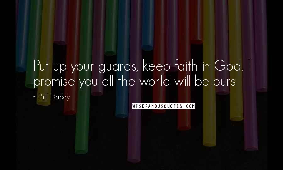 Puff Daddy Quotes: Put up your guards, keep faith in God, I promise you all the world will be ours.