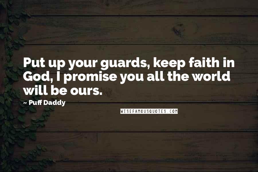 Puff Daddy Quotes: Put up your guards, keep faith in God, I promise you all the world will be ours.