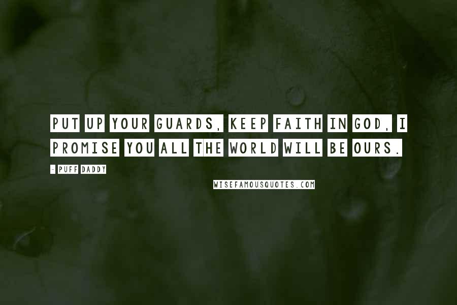 Puff Daddy Quotes: Put up your guards, keep faith in God, I promise you all the world will be ours.