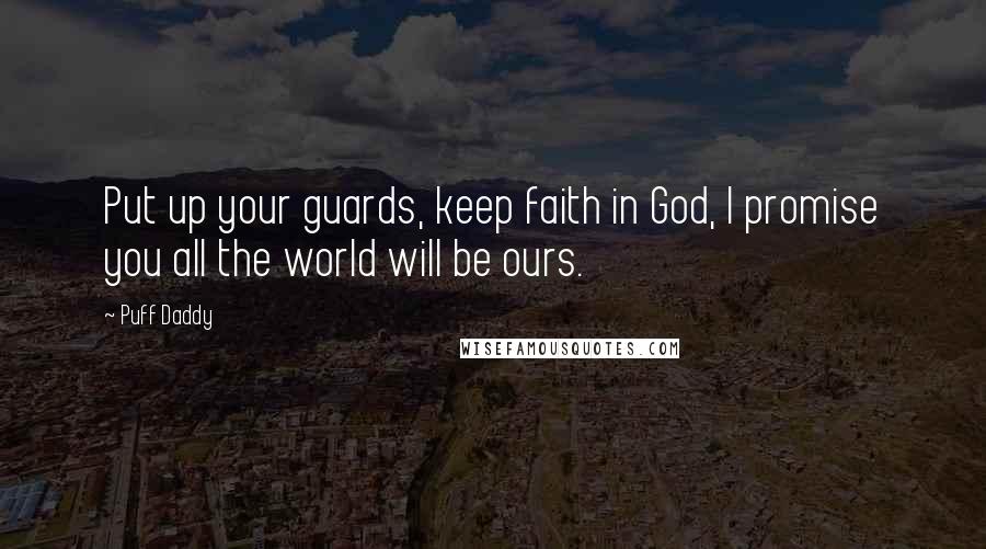 Puff Daddy Quotes: Put up your guards, keep faith in God, I promise you all the world will be ours.