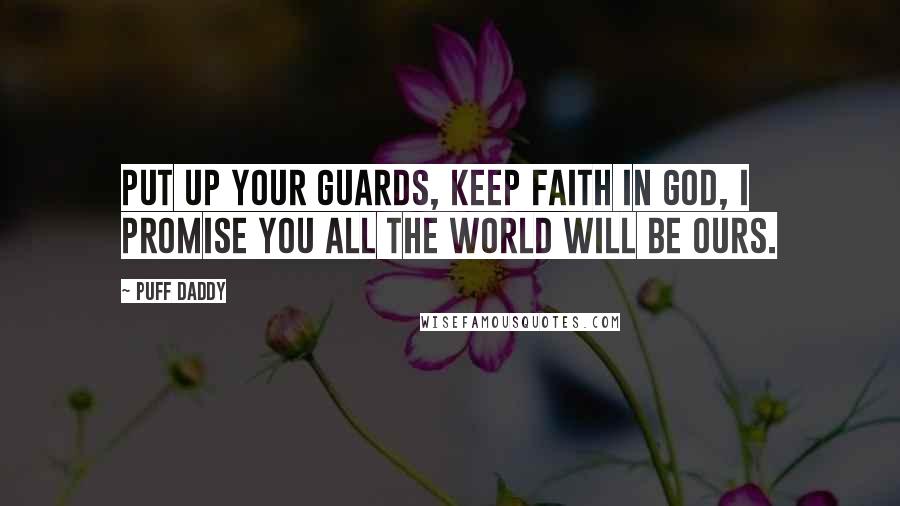 Puff Daddy Quotes: Put up your guards, keep faith in God, I promise you all the world will be ours.