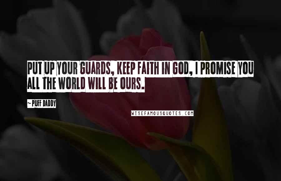 Puff Daddy Quotes: Put up your guards, keep faith in God, I promise you all the world will be ours.