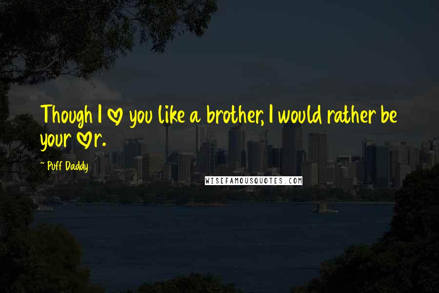 Puff Daddy Quotes: Though I love you like a brother, I would rather be your lover.