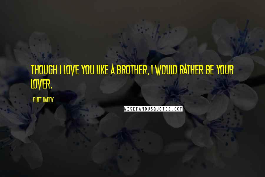 Puff Daddy Quotes: Though I love you like a brother, I would rather be your lover.