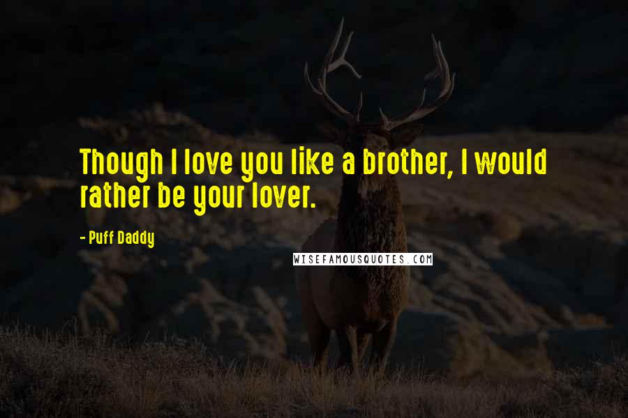 Puff Daddy Quotes: Though I love you like a brother, I would rather be your lover.