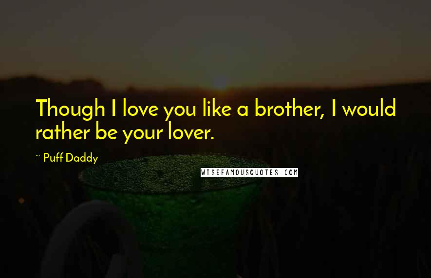 Puff Daddy Quotes: Though I love you like a brother, I would rather be your lover.