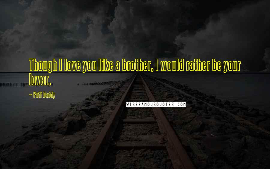 Puff Daddy Quotes: Though I love you like a brother, I would rather be your lover.