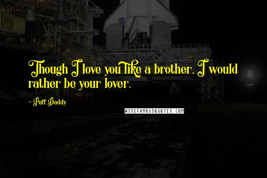 Puff Daddy Quotes: Though I love you like a brother, I would rather be your lover.