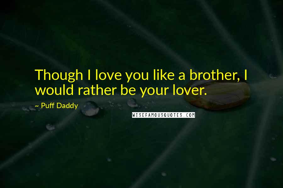 Puff Daddy Quotes: Though I love you like a brother, I would rather be your lover.