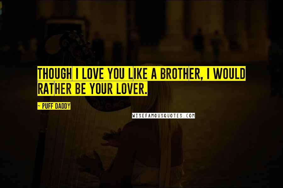 Puff Daddy Quotes: Though I love you like a brother, I would rather be your lover.