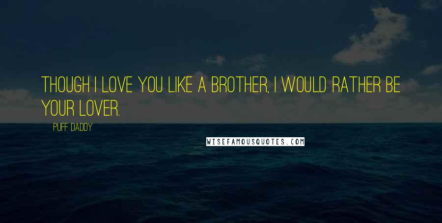 Puff Daddy Quotes: Though I love you like a brother, I would rather be your lover.