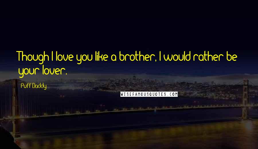 Puff Daddy Quotes: Though I love you like a brother, I would rather be your lover.