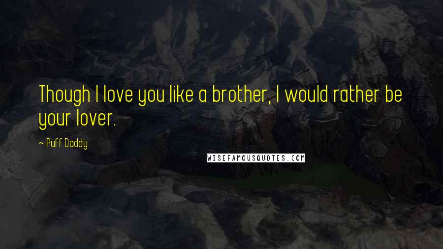 Puff Daddy Quotes: Though I love you like a brother, I would rather be your lover.