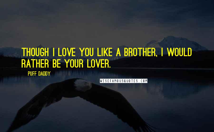 Puff Daddy Quotes: Though I love you like a brother, I would rather be your lover.