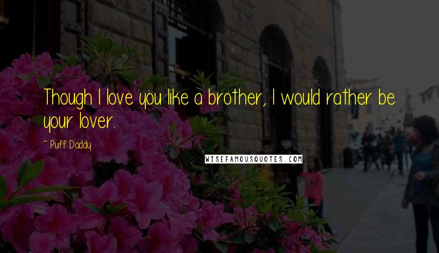 Puff Daddy Quotes: Though I love you like a brother, I would rather be your lover.