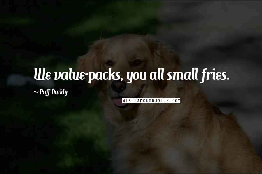 Puff Daddy Quotes: We value-packs, you all small fries.