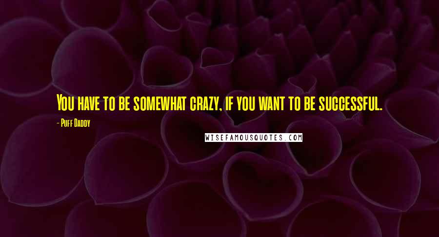 Puff Daddy Quotes: You have to be somewhat crazy, if you want to be successful.