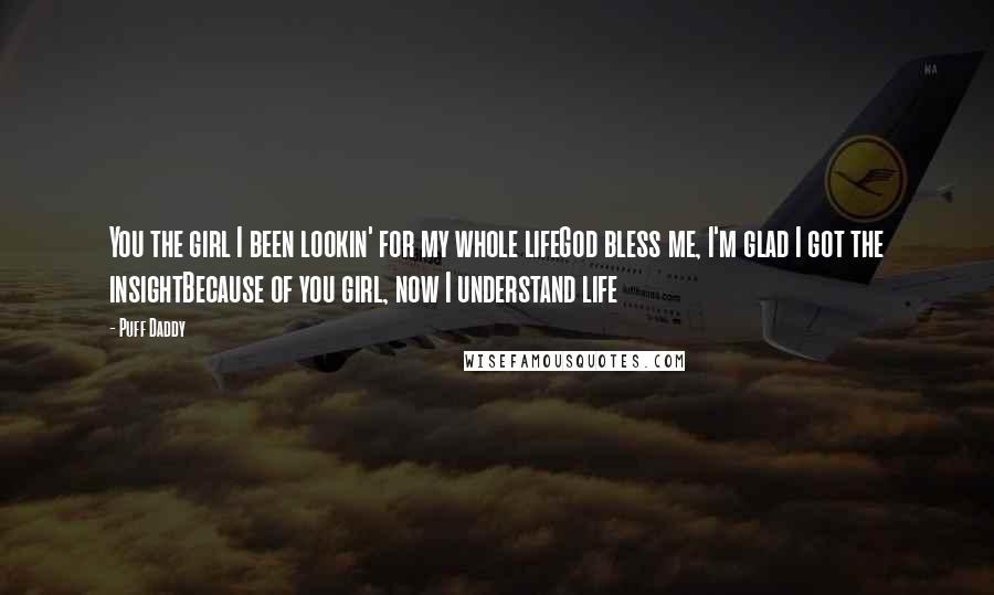 Puff Daddy Quotes: You the girl I been lookin' for my whole lifeGod bless me, I'm glad I got the insightBecause of you girl, now I understand life