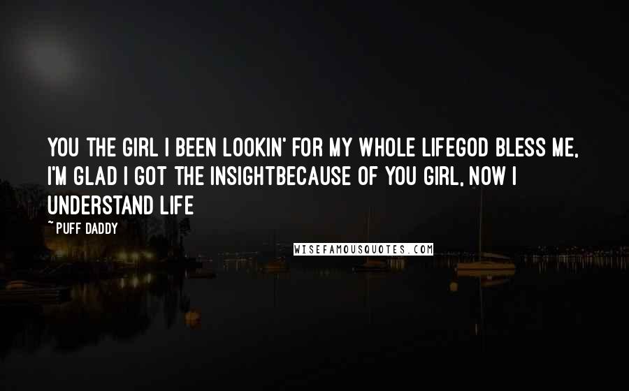 Puff Daddy Quotes: You the girl I been lookin' for my whole lifeGod bless me, I'm glad I got the insightBecause of you girl, now I understand life