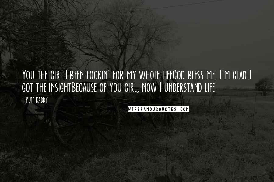 Puff Daddy Quotes: You the girl I been lookin' for my whole lifeGod bless me, I'm glad I got the insightBecause of you girl, now I understand life