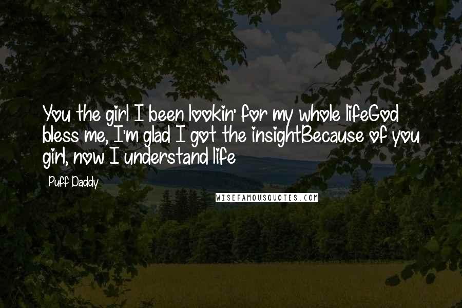 Puff Daddy Quotes: You the girl I been lookin' for my whole lifeGod bless me, I'm glad I got the insightBecause of you girl, now I understand life