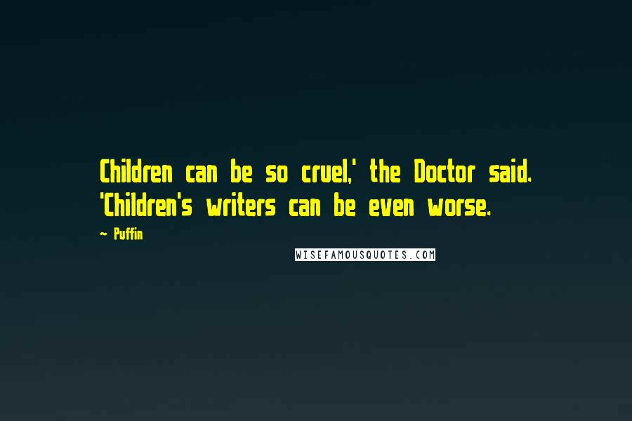 Puffin Quotes: Children can be so cruel,' the Doctor said. 'Children's writers can be even worse.