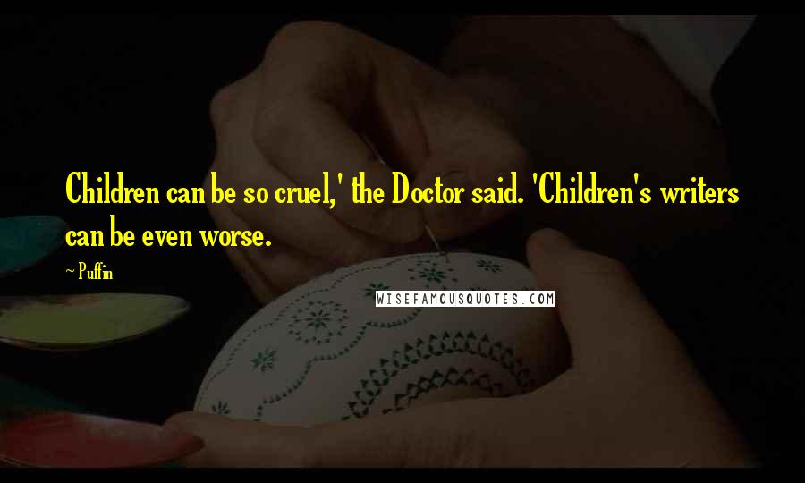 Puffin Quotes: Children can be so cruel,' the Doctor said. 'Children's writers can be even worse.