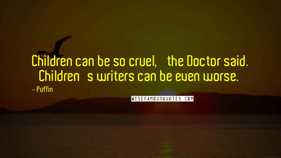 Puffin Quotes: Children can be so cruel,' the Doctor said. 'Children's writers can be even worse.