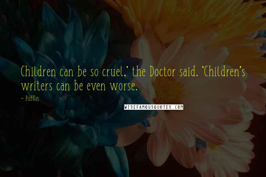 Puffin Quotes: Children can be so cruel,' the Doctor said. 'Children's writers can be even worse.