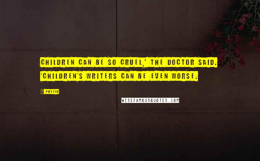 Puffin Quotes: Children can be so cruel,' the Doctor said. 'Children's writers can be even worse.