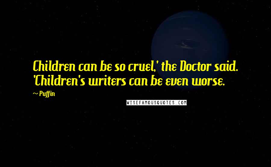 Puffin Quotes: Children can be so cruel,' the Doctor said. 'Children's writers can be even worse.