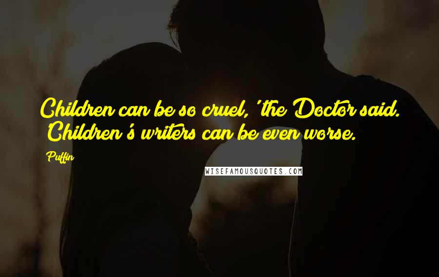 Puffin Quotes: Children can be so cruel,' the Doctor said. 'Children's writers can be even worse.