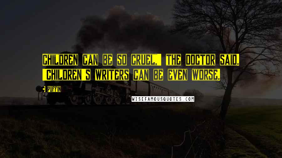 Puffin Quotes: Children can be so cruel,' the Doctor said. 'Children's writers can be even worse.