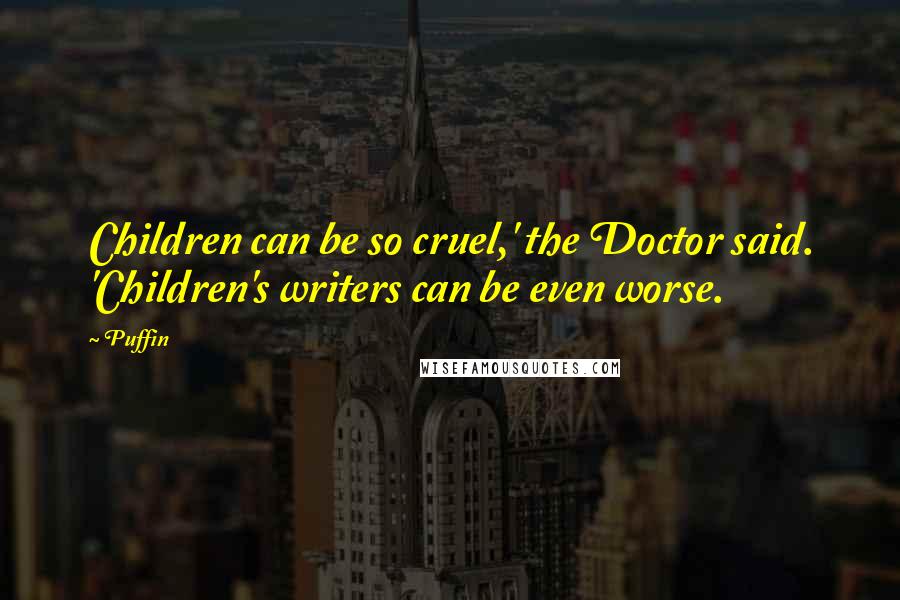 Puffin Quotes: Children can be so cruel,' the Doctor said. 'Children's writers can be even worse.