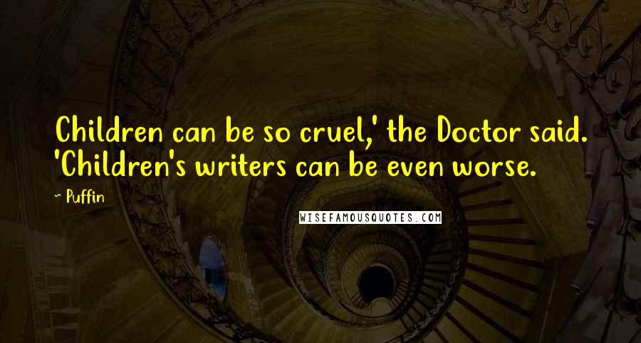 Puffin Quotes: Children can be so cruel,' the Doctor said. 'Children's writers can be even worse.