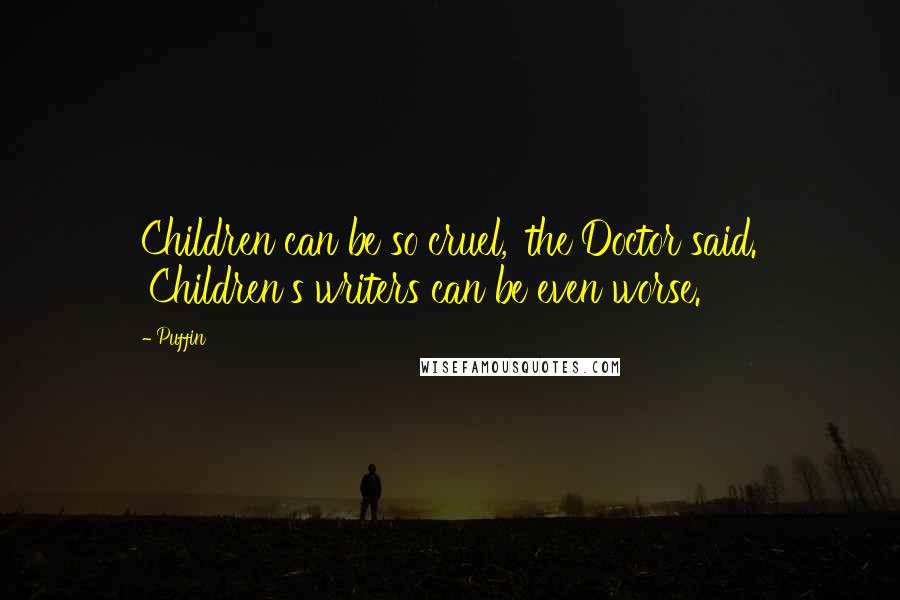 Puffin Quotes: Children can be so cruel,' the Doctor said. 'Children's writers can be even worse.