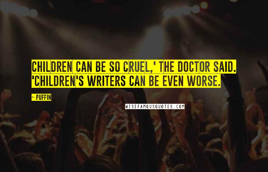 Puffin Quotes: Children can be so cruel,' the Doctor said. 'Children's writers can be even worse.